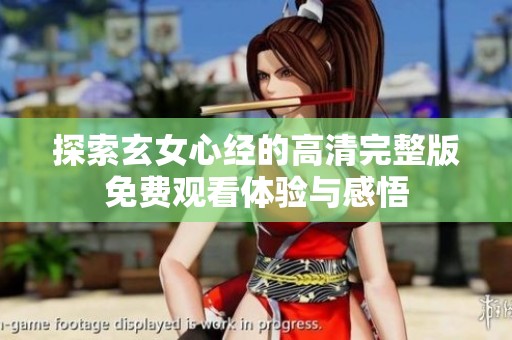 探索玄女心经的高清完整版免费观看体验与感悟