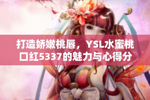 打造娇嫩桃唇，YSL水蜜桃口红5337的魅力与心得分享