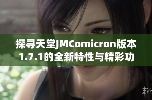 探寻天堂JMComicron版本1.7.1的全新特性与精彩功能