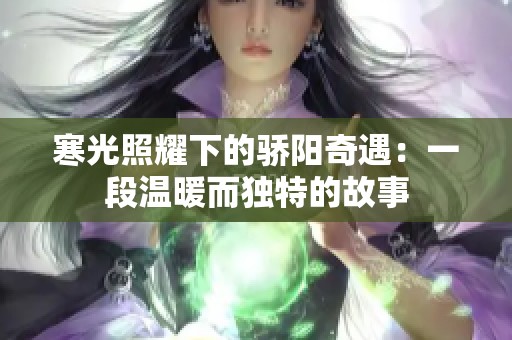 寒光照耀下的骄阳奇遇：一段温暖而独特的故事