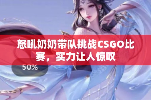 怒吼奶奶带队挑战CSGO比赛，实力让人惊叹