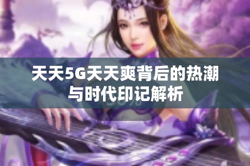 天天5G天天爽背后的热潮与时代印记解析