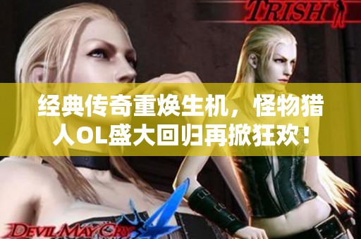 经典传奇重焕生机，怪物猎人OL盛大回归再掀狂欢！