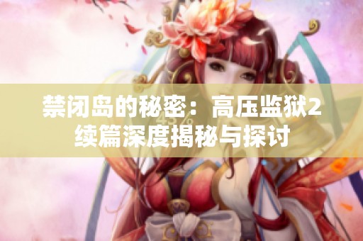 禁闭岛的秘密：高压监狱2续篇深度揭秘与探讨