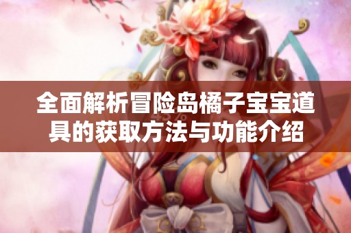 全面解析冒险岛橘子宝宝道具的获取方法与功能介绍