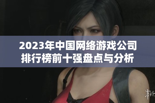 2023年中国网络游戏公司排行榜前十强盘点与分析