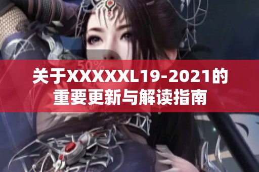 关于XXXXXL19-2021的重要更新与解读指南