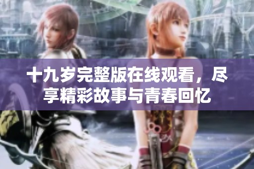 十九岁完整版在线观看，尽享精彩故事与青春回忆