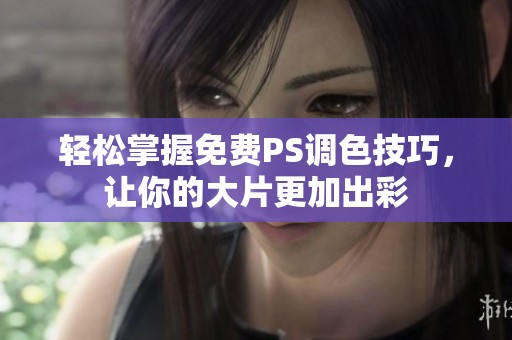 轻松掌握免费PS调色技巧，让你的大片更加出彩