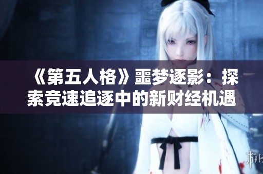 《第五人格》噩梦逐影：探索竞速追逐中的新财经机遇