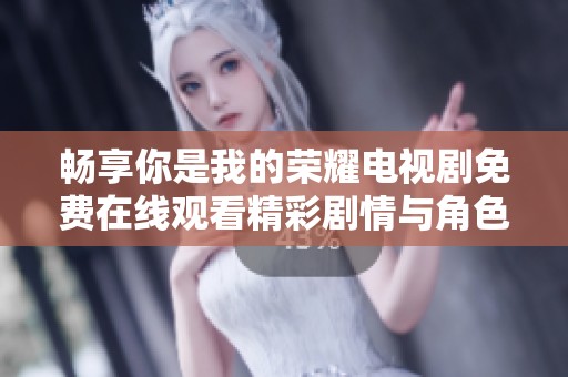 畅享你是我的荣耀电视剧免费在线观看精彩剧情与角色解析