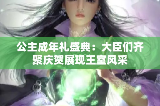 公主成年礼盛典：大臣们齐聚庆贺展现王室风采