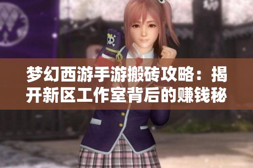 梦幻西游手游搬砖攻略：揭开新区工作室背后的赚钱秘密