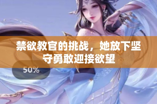 禁欲教官的挑战，她放下坚守勇敢迎接欲望