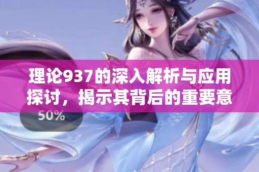 理论937的深入解析与应用探讨，揭示其背后的重要意义