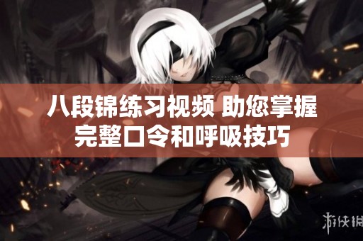 八段锦练习视频 助您掌握完整口令和呼吸技巧