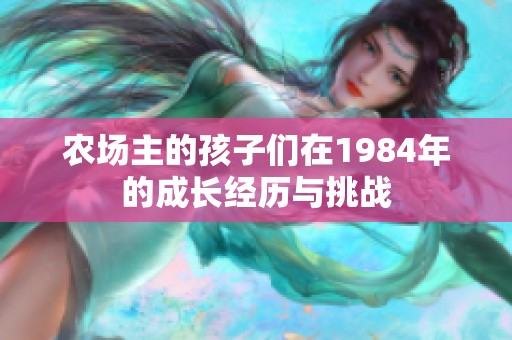 农场主的孩子们在1984年的成长经历与挑战