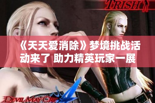 《天天爱消除》梦境挑战活动来了 助力精英玩家一展身手！