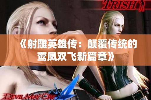 《射雕英雄传：颠覆传统的鸾凤双飞新篇章》