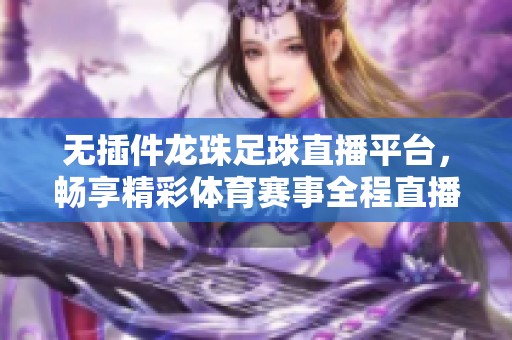 无插件龙珠足球直播平台，畅享精彩体育赛事全程直播