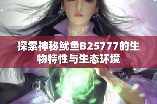 探索神秘鱿鱼B25777的生物特性与生态环境