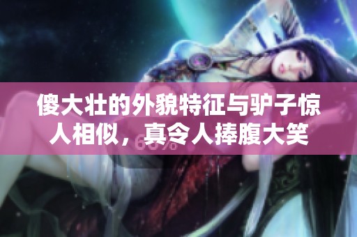 傻大壮的外貌特征与驴子惊人相似，真令人捧腹大笑