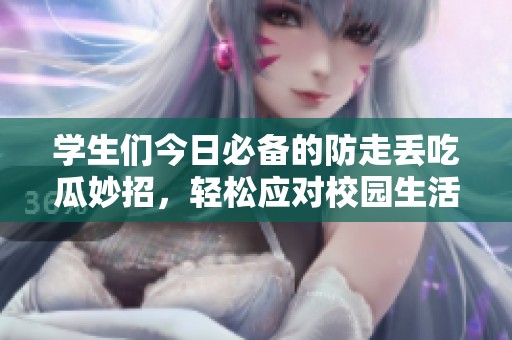 学生们今日必备的防走丢吃瓜妙招，轻松应对校园生活