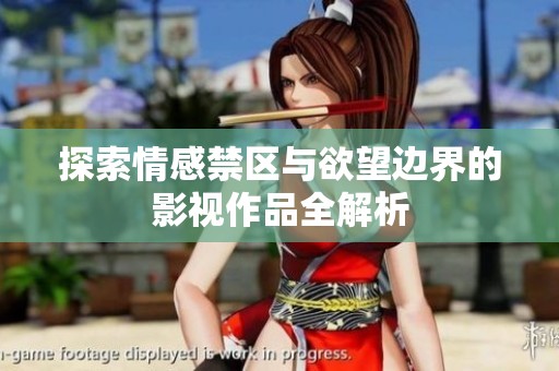 探索情感禁区与欲望边界的影视作品全解析