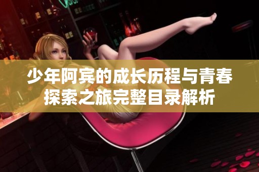 少年阿宾的成长历程与青春探索之旅完整目录解析