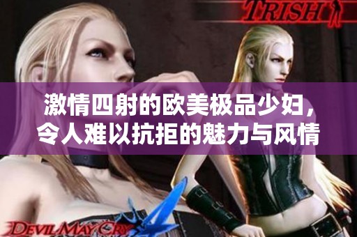 激情四射的欧美极品少妇，令人难以抗拒的魅力与风情