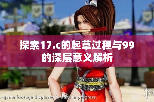 探索17.c的起草过程与99的深层意义解析
