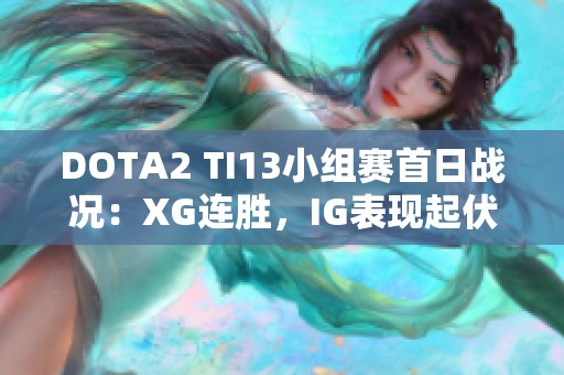 DOTA2 TI13小组赛首日战况：XG连胜，IG表现起伏，TZ强势逼迫