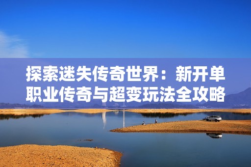 探索迷失传奇世界：新开单职业传奇与超变玩法全攻略