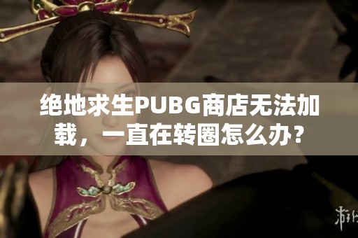 绝地求生PUBG商店无法加载，一直在转圈怎么办？