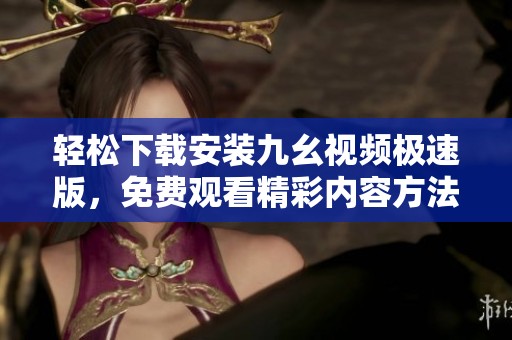 轻松下载安装九幺视频极速版，免费观看精彩内容方法分享