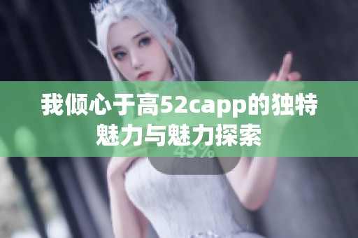 我倾心于高52capp的独特魅力与魅力探索