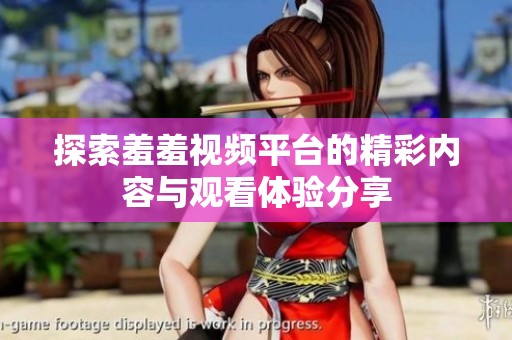 探索羞羞视频平台的精彩内容与观看体验分享