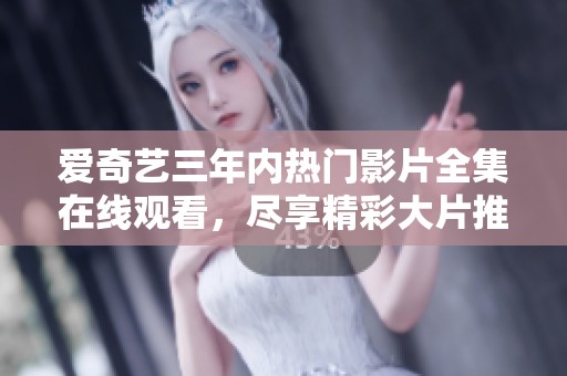 爱奇艺三年内热门影片全集在线观看，尽享精彩大片推荐