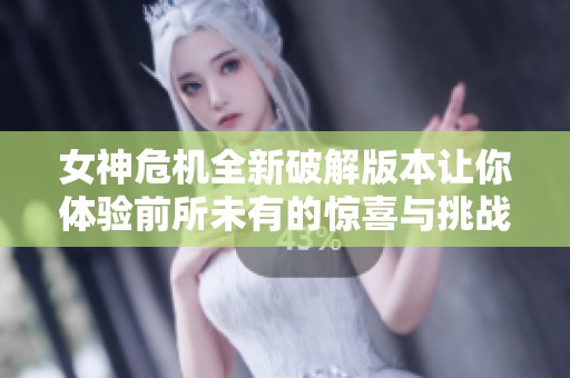 女神危机全新破解版本让你体验前所未有的惊喜与挑战