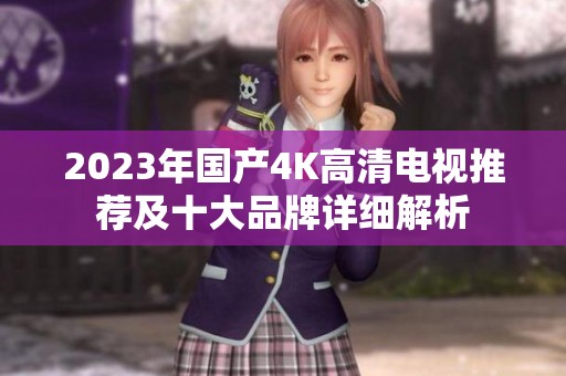 2023年国产4K高清电视推荐及十大品牌详细解析