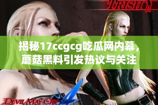 揭秘17ccgcg吃瓜网内幕，蘑菇黑料引发热议与关注