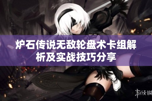 炉石传说无敌轮盘术卡组解析及实战技巧分享