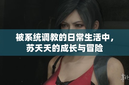 被系统调教的日常生活中，苏夭夭的成长与冒险