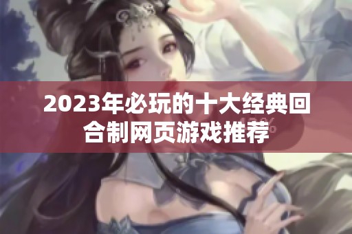 2023年必玩的十大经典回合制网页游戏推荐