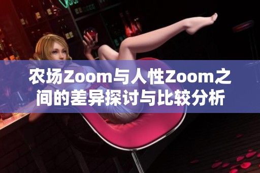 农场Zoom与人性Zoom之间的差异探讨与比较分析