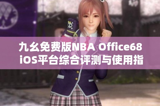 九幺免费版NBA Office68 iOS平台综合评测与使用指南