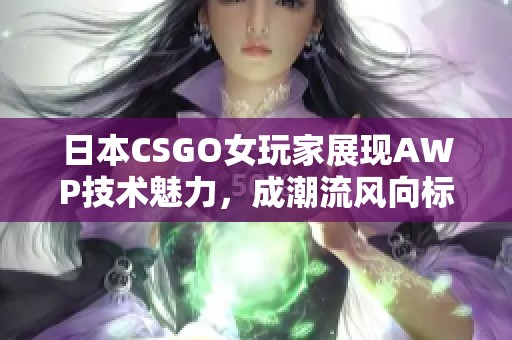 日本CSGO女玩家展现AWP技术魅力，成潮流风向标