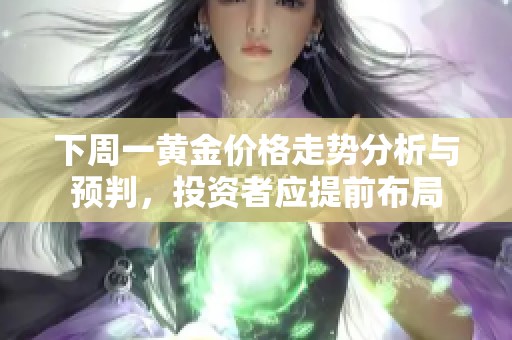 下周一黄金价格走势分析与预判，投资者应提前布局