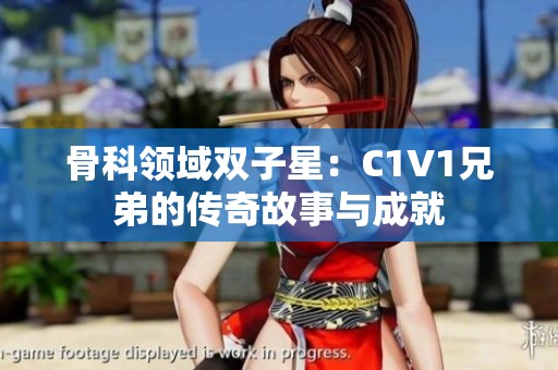 骨科领域双子星：C1V1兄弟的传奇故事与成就