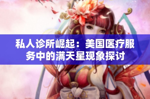 私人诊所崛起：美国医疗服务中的满天星现象探讨
